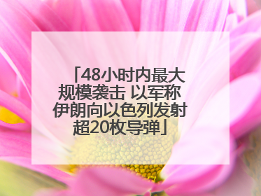 48小时内最大规模袭击 以军称伊朗向以色列发射超20枚导弹