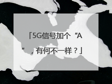 5G信号加个“A”，有何不一样？