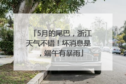 5月的尾巴，浙江天气不错！坏消息是，端午有暴雨