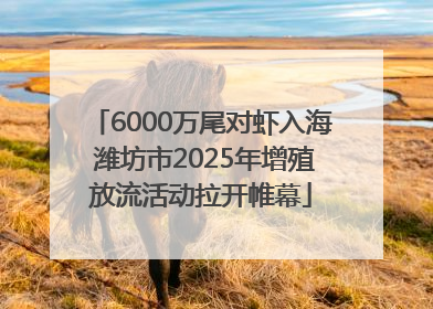 6000万尾对虾入海 潍坊市2025年增殖放流活动拉开帷幕