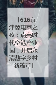 616京津冀电商之夜：点亮时代空港产业园，开启永清数字乡村新篇章