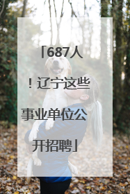 687人！辽宁这些事业单位公开招聘