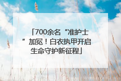 700余名“准护士”加冕！白衣执甲开启生命守护新征程