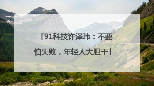 91科技许泽玮：不要怕失败，年轻人大胆干