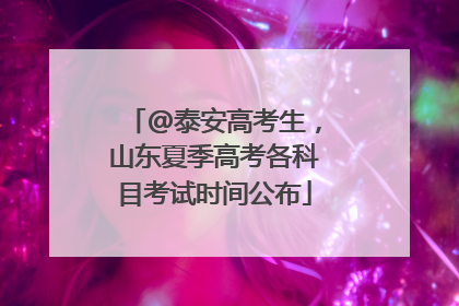 @泰安高考生，山东夏季高考各科目考试时间公布