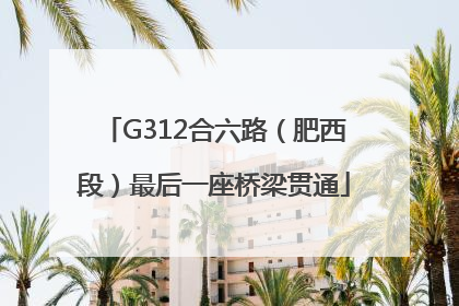 G312合六路（肥西段）最后一座桥梁贯通