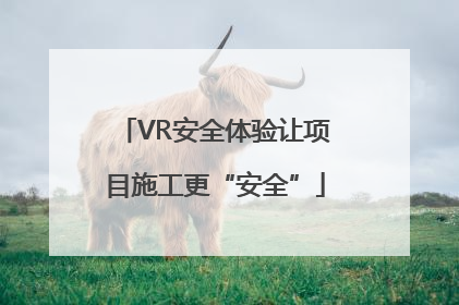 VR安全体验让项目施工更“安全”