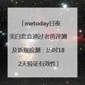 metoday日夜美白套盒通过老爸评测及新规检测：历时182天验证有效性